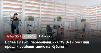 Более 19 тыс. переболевших COVID-19 россиян прошли реабилитацию на Кубани
