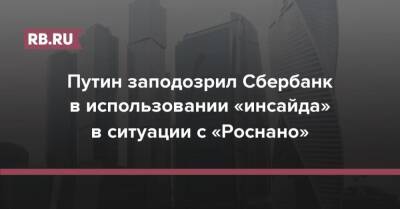 Путин заподозрил Сбербанк в использовании «инсайда» в ситуации с «Роснано»