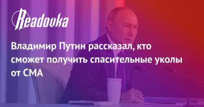 Владимир Путин рассказал, кто сможет получить спасительные уколы от СМА