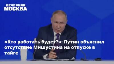 «Кто работать будет?»: Путин объяснил отсутствие Мишустина на отпуске в тайге