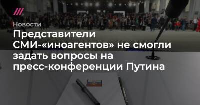 Представители СМИ-«иноагентов» не смогли задать вопросы на пресс-конференции Путина