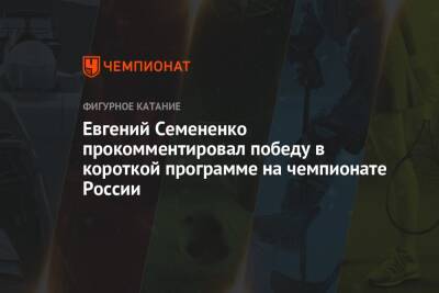 Евгений Семененко прокомментировал победу в короткой программе на чемпионате России