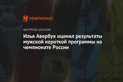 Илья Авербух оценил результаты мужской короткой программы на чемпионате России