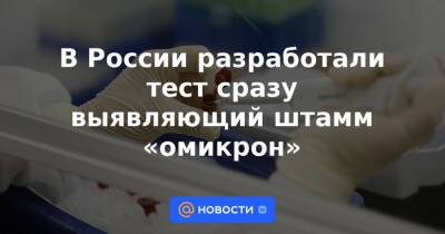 В России разработали тест сразу выявляющий штамм «омикрон»