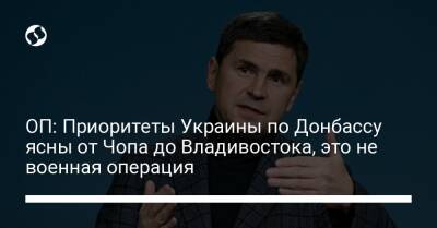 ОП: Приоритеты Украины по Донбассу ясны от Чопа до Владивостока, это не военная операция