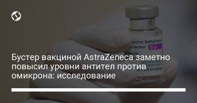 Бустер вакциной AstraZeneca заметно повысил уровни антител против омикрона: исследование