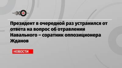Президент в очередной раз устранился от ответа на вопрос об отравлении Навального – соратник оппозиционера Жданов