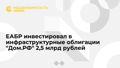 ЕАБР инвестировал в инфраструктурные облигации "Дом.РФ" 2,5 млрд рублей