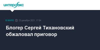 Блогер Сергей Тихановский обжаловал приговор