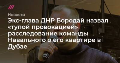 Экс-глава ДНР Бородай назвал «тупой провокацией» расследование команды Навального о его квартире в Дубае