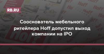 Сооснователь мебельного ритейлера Hoff допустил выход компании на IPO