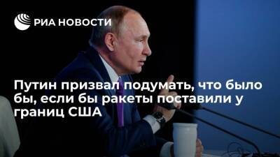 Президент Путин призвал подумать, что было бы, если бы Россия поставила ракеты вблизи США
