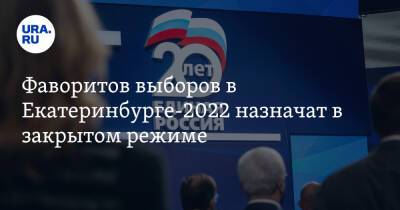 Фаворитов выборов в Екатеринбурге-2022 назначат в закрытом режиме. Решение может отменить Москва