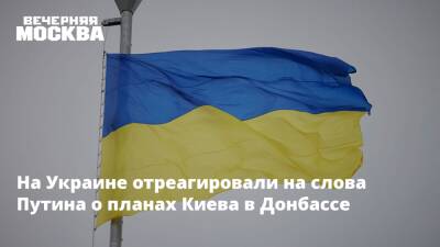 На Украине отреагировали на слова Путина о планах Киева в Донбассе