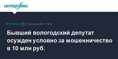 Бывший вологодский депутат осужден условно за мошенничество в 10 млн руб.