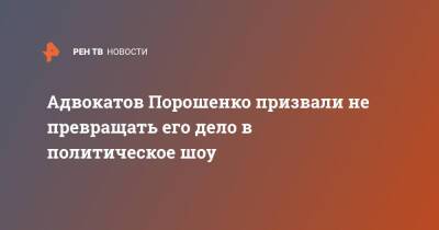 Петр Порошенко - Петра Порошенко - Адвокатов Порошенко призвали не превращать его дело в политическое шоу - ren.tv - Украина