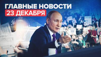 Новости дня — 23 декабря: ежегодная большая пресс-конференция Путина