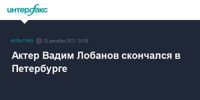 Актер Вадим Лобанов скончался в Петербурге