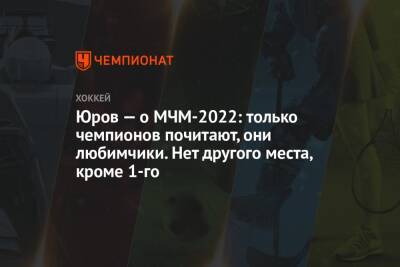 Данила Юров - Юров — о МЧМ-2022: только чемпионов почитают, они любимчики. Нет другого места, кроме 1-го - championat.com - Россия - Канада