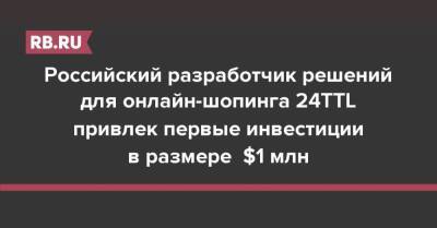 Российский разработчик решений для онлайн-шопинга 24TTL привлек первые инвестиции в размере $1 млн