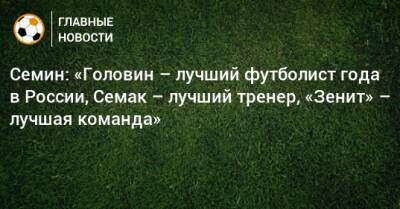 Семин: «Головин – лучший футболист года в России, Семак – лучший тренер, «Зенит» – лучшая команда»