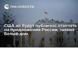 США не будут публично отвечать на предложения России, заявил Белый дом