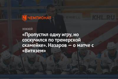 «Пропустил одну игру, но соскучился по тренерской скамейке». Назаров — о матче с «Витязем»