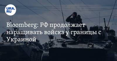 Bloomberg: РФ продолжает наращивать войска у границы с Украиной