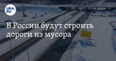 В России будут строить дороги из мусора
