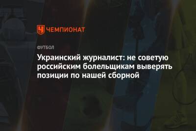 Украинский журналист: не советую российским болельщикам выверять позиции по нашей сборной