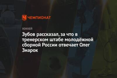 Зубов рассказал, за что в тренерском штабе молодёжной сборной России отвечает Олег Знарок