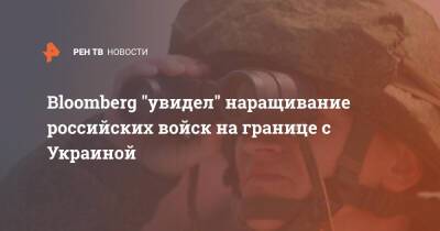 Владимир Путин - Bloomberg "увидел" наращивание российских войск на границе с Украиной - ren.tv - Россия - Украина