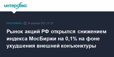 Рынок акций РФ открылся снижением индекса МосБиржи на 0,1% на фоне ухудшения внешней конъюнктуры