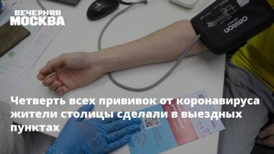 Четверть всех прививок от коронавируса жители столицы сделали в выездных пунктах