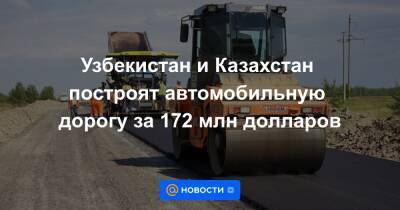 Узбекистан и Казахстан построят автомобильную дорогу за 172 млн долларов