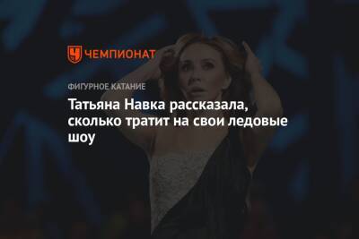 Татьяна Навка рассказала, сколько тратит на свои ледовые шоу