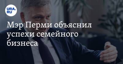 Алексей Демкин - Мэр Перми объяснил успехи семейного бизнеса - ura.news - Пермь