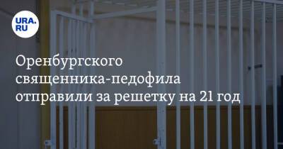 Оренбургского священника-педофила отправили за решетку на 21 год