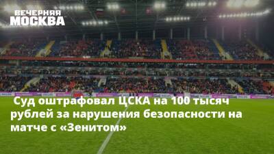 Суд оштрафовал ЦСКА на 100 тысяч рублей за нарушения безопасности на матче с «Зенитом»