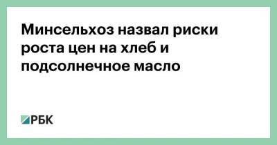 Минсельхоз назвал риски роста цен на хлеб и подсолнечное масло