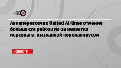 Авиаперевозчик United Airlines отменил больше ста рейсов из-за нехватки персонала, вызванной коронавирусом