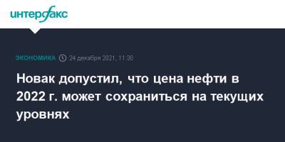 Новак допустил, что цена нефти в 2022 г. может сохраниться на текущих уровнях