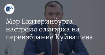 Мэр Екатеринбурга настроил олигарха на переизбрание Куйвашева