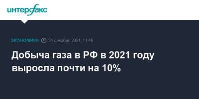 Добыча газа в РФ в 2021 году выросла почти на 10%