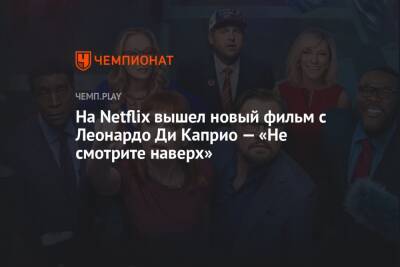 На Netflix вышел новый фильм с Леонардо Ди Каприо — «Не смотрите наверх»