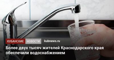 Более двух тысяч жителей Краснодарского края обеспечили водоснабжением