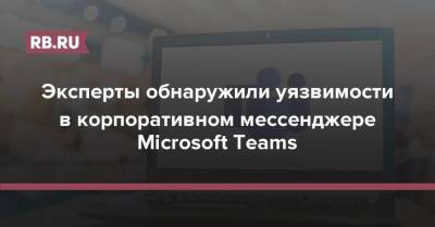 Эксперты обнаружили уязвимости в корпоративном мессенджере Microsoft Teams