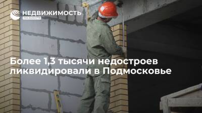 Более 1,3 тысячи недостроев ликвидировали в Подмосковье