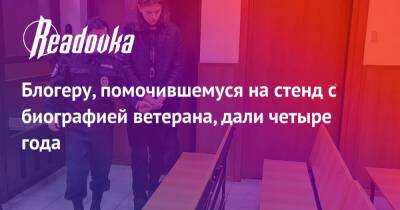 Блогеру, помочившемуся на стенд с биографией ветерана, дали четыре года - readovka.news - Москва - Россия - Москва