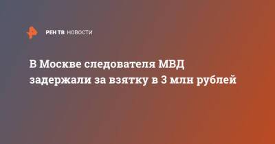 В Москве следователя МВД задержали за взятку в 3 млн рублей